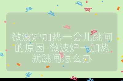 微波爐加熱一會兒跳閘的原因-微波爐一加熱就跳閘怎么辦