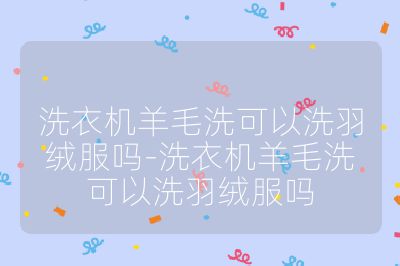 洗衣機羊毛洗可以洗羽絨服嗎-洗衣機羊毛洗可以洗羽絨服嗎