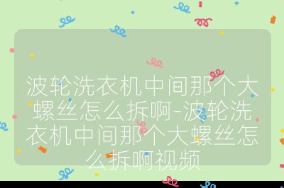 波輪洗衣機中間那個大螺絲怎么拆啊-波輪洗衣機中間那個大螺絲怎么拆啊視頻