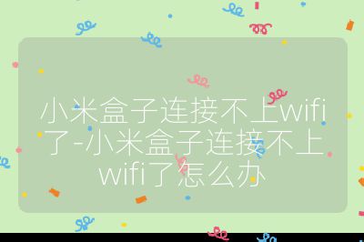 小米盒子連接不上wifi了-小米盒子連接不上wifi了怎么辦