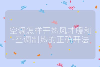空調(diào)怎樣開熱風(fēng)才暖和-空調(diào)制熱的正確開法