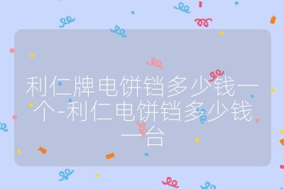 利仁牌電餅鐺多少錢一個(gè)-利仁電餅鐺多少錢一臺(tái)