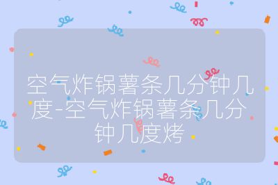 空氣炸鍋薯條幾分鐘幾度-空氣炸鍋薯條幾分鐘幾度烤