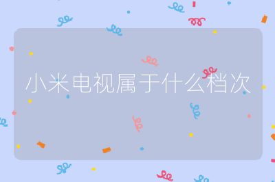 小米電視屬于什么檔次