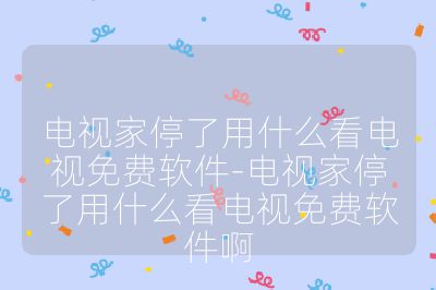 電視家停了用什么看電視免費(fèi)軟件-電視家停了用什么看電視免費(fèi)軟件啊