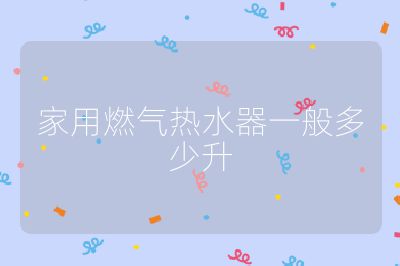 家用燃氣熱水器一般多少升