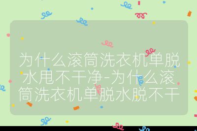 為什么滾筒洗衣機單脫水甩不干凈-為什么滾筒洗衣機單脫水脫不干