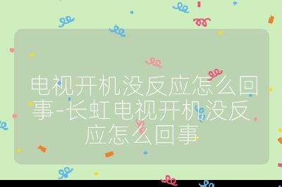 電視開機沒反應怎么回事-長虹電視開機沒反應怎么回事