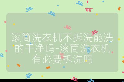 滾筒洗衣機不拆洗能洗的干凈嗎-滾筒洗衣機有必要拆洗嗎