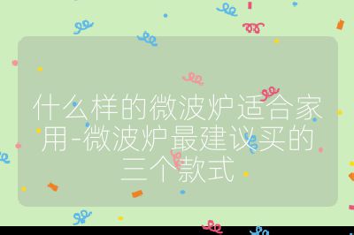 什么樣的微波爐適合家用-微波爐最建議買的三個(gè)款式