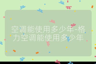 空調能使用多少年-格力空調能使用多少年