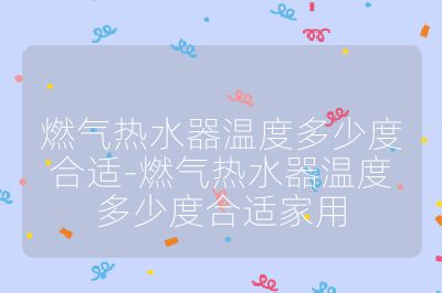 燃氣熱水器溫度多少度合適-燃氣熱水器溫度多少度合適家用