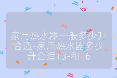 家用熱水器一般多少升合適-家用熱水器多少升合適13-和16