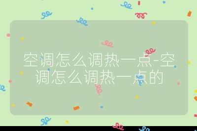 空調怎么調熱一點-空調怎么調熱一點的