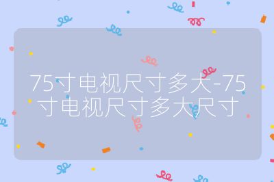 75寸電視尺寸多大-75寸電視尺寸多大尺寸