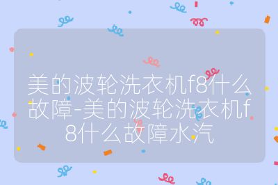 美的波輪洗衣機f8什么故障-美的波輪洗衣機f8什么故障水汽
