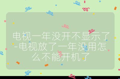 電視一年沒(méi)開(kāi)不顯示了-電視放了一年沒(méi)用怎么不能開(kāi)機(jī)了