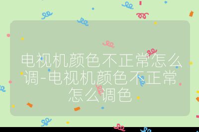 電視機顏色不正常怎么調-電視機顏色不正常怎么調色