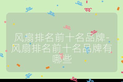風(fēng)扇排名前十名品牌-風(fēng)扇排名前十名品牌有哪些
