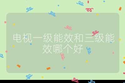 電視一級能效和三級能效哪個好