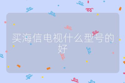 買(mǎi)海信電視什么型號(hào)的好