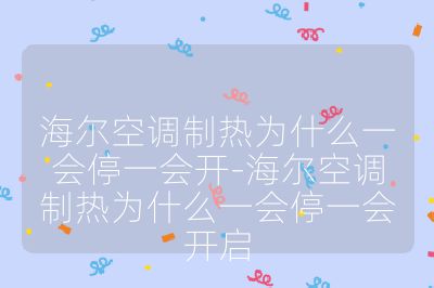 海爾空調(diào)制熱為什么一會(huì)停一會(huì)開-海爾空調(diào)制熱為什么一會(huì)停一會(huì)開啟