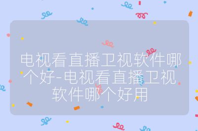 電視看直播衛(wèi)視軟件哪個好-電視看直播衛(wèi)視軟件哪個好用
