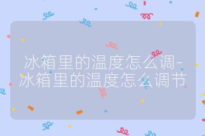 冰箱里的溫度怎么調-冰箱里的溫度怎么調節