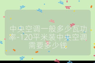 中央空調(diào)一般多少瓦功率-120平米裝中央空調(diào)需要多少錢