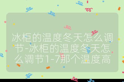 冰柜的溫度冬天怎么調(diào)節(jié)-冰柜的溫度冬天怎么調(diào)節(jié)1-7那個溫度高