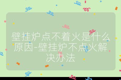 壁掛爐點不著火是什么原因-壁掛爐不點火解決辦法