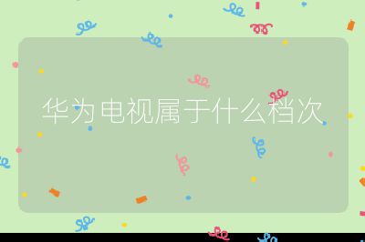 華為電視屬于什么檔次
