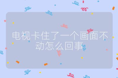 電視卡住了一個(gè)畫面不動(dòng)怎么回事