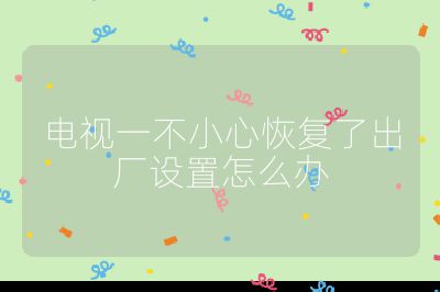 電視一不小心恢復了出廠設置怎么辦