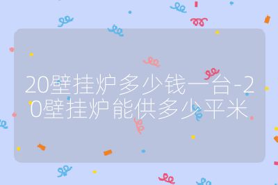 20壁掛爐多少錢一臺(tái)-20壁掛爐能供多少平米