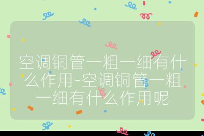 空調銅管一粗一細有什么作用-空調銅管一粗一細有什么作用呢