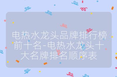 電熱水龍頭品牌排行榜前十名-電熱水龍頭十大名牌排名順序表
