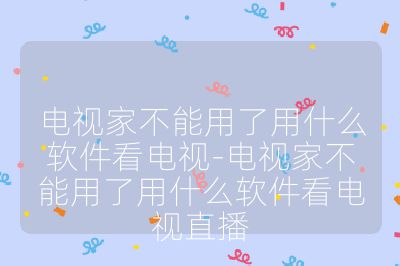 電視家不能用了用什么軟件看電視-電視家不能用了用什么軟件看電視直播