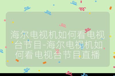 海爾電視機如何看電視臺節目-海爾電視機如何看電視臺節目直播