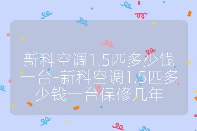 新科空調(diào)1.5匹多少錢一臺(tái)-新科空調(diào)1.5匹多少錢一臺(tái)保修幾年