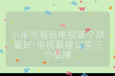 小米與海信電視哪個質量好-電視最建議買三個品牌