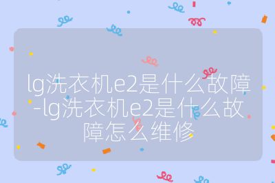 lg洗衣機(jī)e2是什么故障-lg洗衣機(jī)e2是什么故障怎么維修