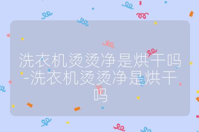 洗衣機燙燙凈是烘干嗎-洗衣機燙燙凈是烘干嗎