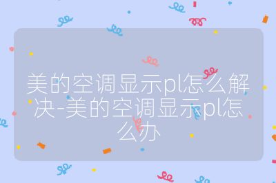 美的空調(diào)顯示pl怎么解決-美的空調(diào)顯示pl怎么辦