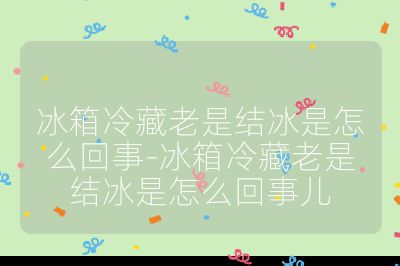冰箱冷藏老是結冰是怎么回事-冰箱冷藏老是結冰是怎么回事兒