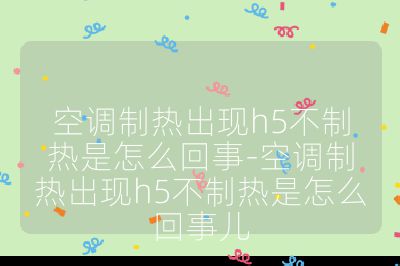 空調(diào)制熱出現(xiàn)h5不制熱是怎么回事-空調(diào)制熱出現(xiàn)h5不制熱是怎么回事兒