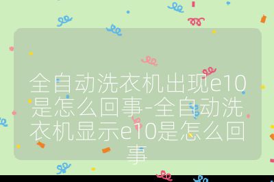 全自動洗衣機出現e10是怎么回事-全自動洗衣機顯示e10是怎么回事