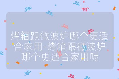 烤箱跟微波爐哪個(gè)更適合家用-烤箱跟微波爐哪個(gè)更適合家用呢