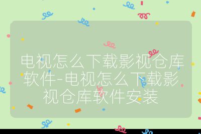 電視怎么下載影視倉庫軟件-電視怎么下載影視倉庫軟件安裝