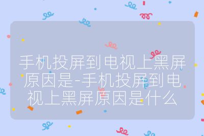 手機投屏到電視上黑屏原因是-手機投屏到電視上黑屏原因是什么
